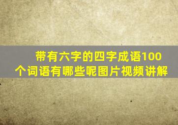 带有六字的四字成语100个词语有哪些呢图片视频讲解