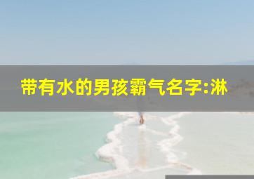 带有水的男孩霸气名字:淋;字的意思