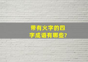 带有火字的四字成语有哪些?