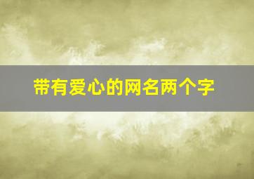 带有爱心的网名两个字