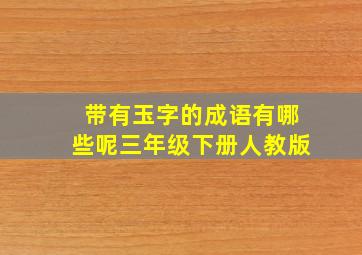 带有玉字的成语有哪些呢三年级下册人教版