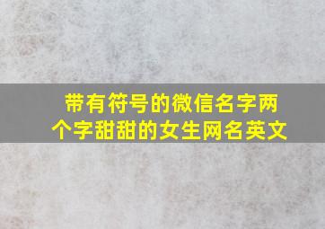 带有符号的微信名字两个字甜甜的女生网名英文