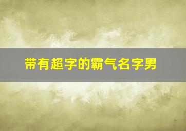 带有超字的霸气名字男