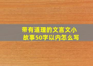 带有道理的文言文小故事50字以内怎么写