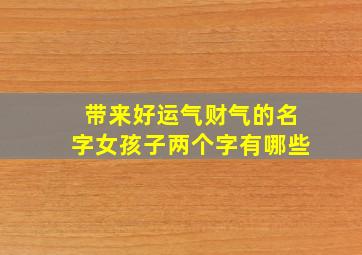 带来好运气财气的名字女孩子两个字有哪些