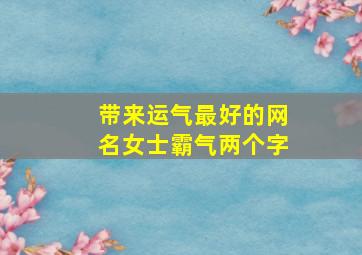 带来运气最好的网名女士霸气两个字