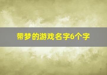 带梦的游戏名字6个字