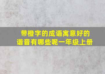 带橙字的成语寓意好的谐音有哪些呢一年级上册