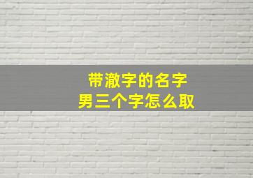 带澈字的名字男三个字怎么取