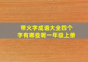 带火字成语大全四个字有哪些呢一年级上册