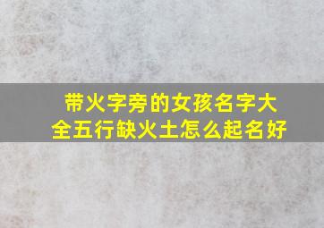 带火字旁的女孩名字大全五行缺火土怎么起名好