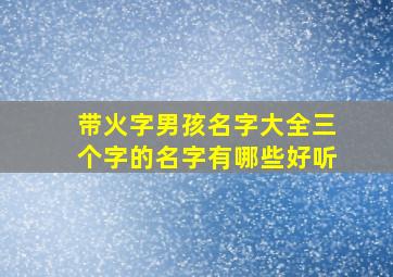 带火字男孩名字大全三个字的名字有哪些好听