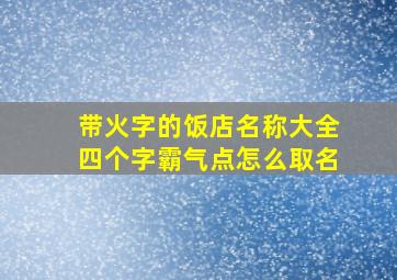 带火字的饭店名称大全四个字霸气点怎么取名