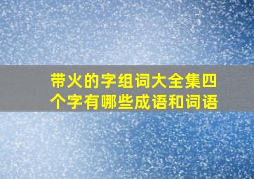 带火的字组词大全集四个字有哪些成语和词语