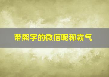 带熙字的微信昵称霸气