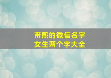 带熙的微信名字女生两个字大全