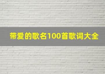 带爱的歌名100首歌词大全