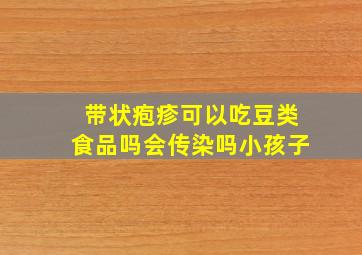 带状疱疹可以吃豆类食品吗会传染吗小孩子