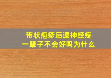 带状疱疹后遗神经疼一辈子不会好吗为什么