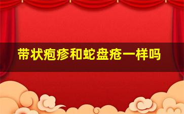 带状疱疹和蛇盘疮一样吗