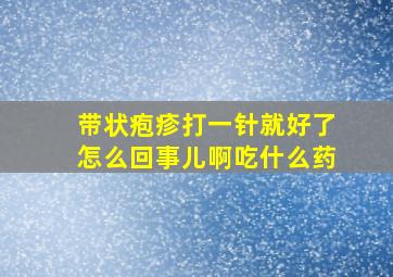 带状疱疹打一针就好了怎么回事儿啊吃什么药