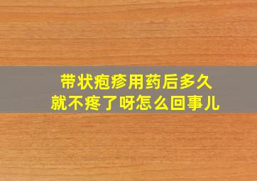 带状疱疹用药后多久就不疼了呀怎么回事儿