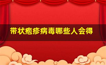 带状疱疹病毒哪些人会得