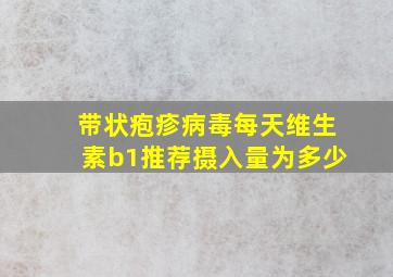 带状疱疹病毒每天维生素b1推荐摄入量为多少