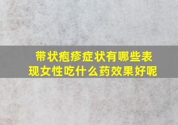 带状疱疹症状有哪些表现女性吃什么药效果好呢