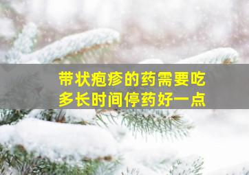 带状疱疹的药需要吃多长时间停药好一点