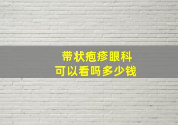 带状疱疹眼科可以看吗多少钱