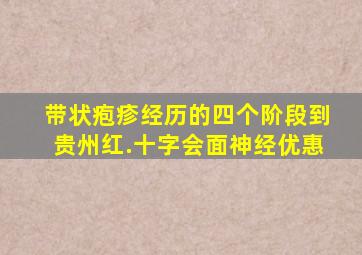 带状疱疹经历的四个阶段到贵州红.十字会面神经优惠