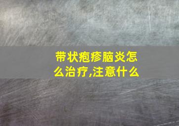 带状疱疹脑炎怎么治疗,注意什么