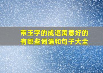 带玉字的成语寓意好的有哪些词语和句子大全