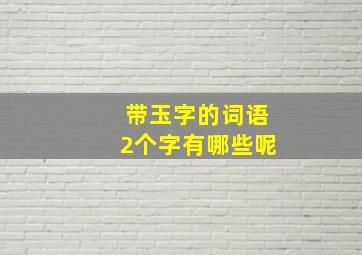 带玉字的词语2个字有哪些呢