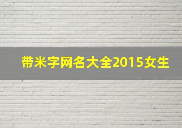 带米字网名大全2015女生