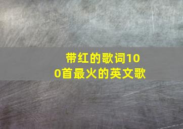 带红的歌词100首最火的英文歌