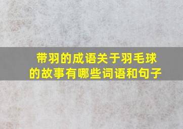 带羽的成语关于羽毛球的故事有哪些词语和句子