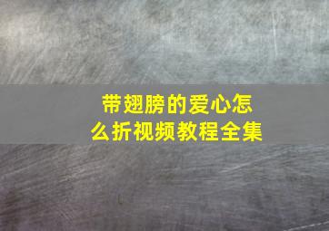 带翅膀的爱心怎么折视频教程全集