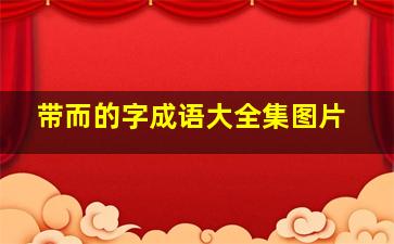 带而的字成语大全集图片