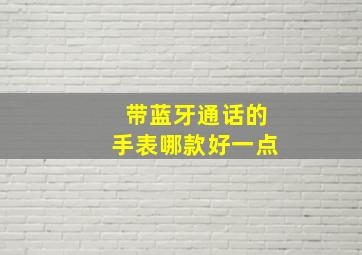 带蓝牙通话的手表哪款好一点