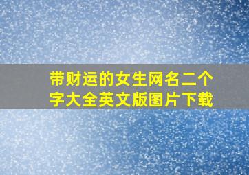 带财运的女生网名二个字大全英文版图片下载