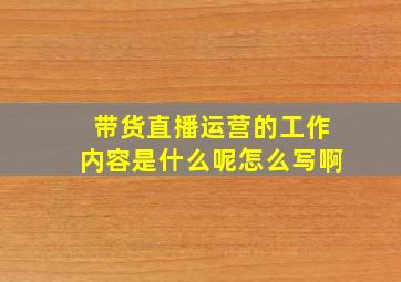 带货直播运营的工作内容是什么呢怎么写啊