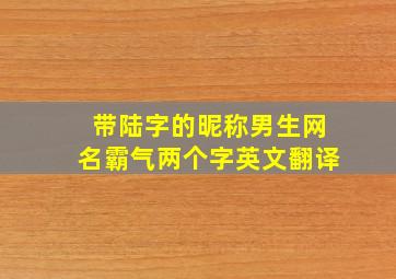 带陆字的昵称男生网名霸气两个字英文翻译