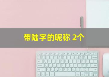 带陆字的昵称 2个