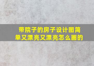 带院子的房子设计图简单又漂亮又漂亮怎么画的