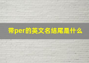 带per的英文名结尾是什么