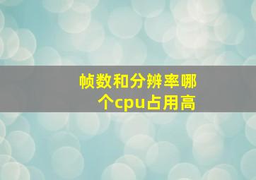 帧数和分辨率哪个cpu占用高