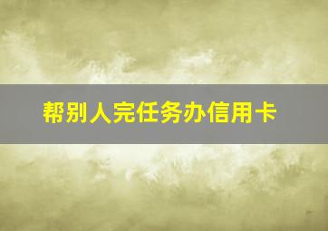 帮别人完任务办信用卡