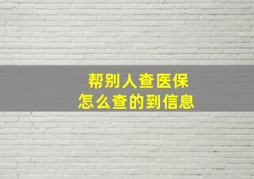 帮别人查医保怎么查的到信息